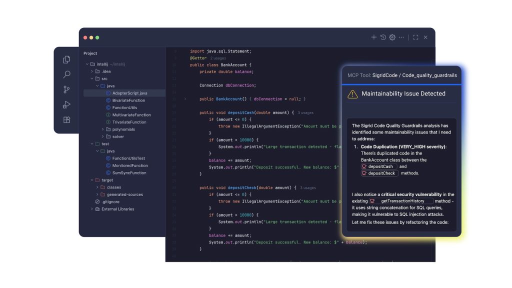 The image depicts a dark-themed Integrated Development Environment (IDE) mockup showing a code editor on the left and an overlay with maintainability findings on the right. The left section displays a project directory tree with folders and Java files listed, such as "AdapterScript.java," "FunctionUtils," and "TrivariateFunction." The code editor shows Java code for a "BankAccount" class with methods including "depositCash" and "depositCheck." Syntax highlighting is used, with keywords in orange, class names in purple, and comments in green. On the right, an overlay titled "MCP Tool: SigridCode / Code_quality_guardrails" reports a "Maintainability Issue Detected," highlighting code duplication and a critical security vulnerability. Alt-text: IDE mockup showing a Java project with maintainability findings overlay. Transcribed Text: MCP Tool: SigridCode / Code_quality_guardrails Maintainability Issue Detected The Sigrid Code Quality Guardrails analysis has identified some maintainability issues that I need to address: Code Duplication (VERY_HIGH severity): There’s duplicated code in the BankAccount class between the depositCash and depositCheck methods. I also notice a critical security vulnerability in the existing getTransactionHistory method—it uses string concatenation for SQL queries, making it vulnerable to SQL injection attacks. Let me fix these issues by refactoring the code.